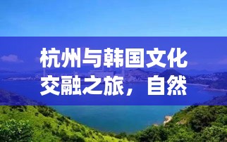 杭州与韩国文化交融之旅,自然美景尽收眼底