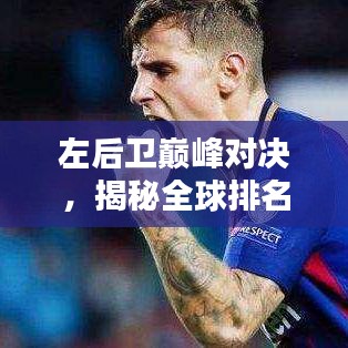 左后卫巅峰对决,揭秘全球排名与巴萨时代的辉煌表现