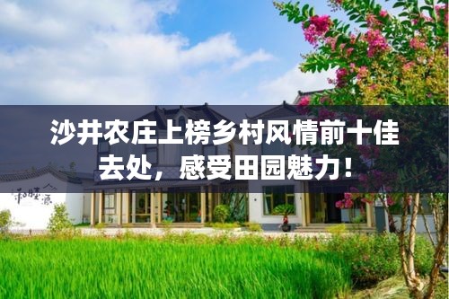 沙井农庄上榜乡村风情前十佳去处,感受田园魅力!