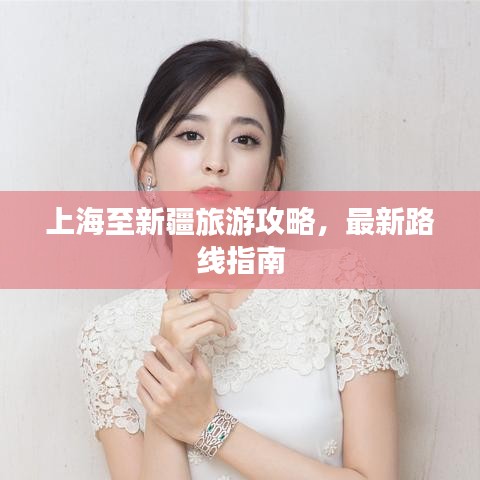 上海至新疆旅游攻略,最新路线指南