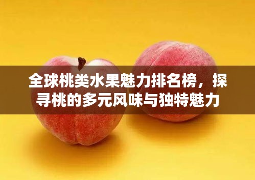 全球桃类水果魅力排名榜,探寻桃的多元风味与独特魅力