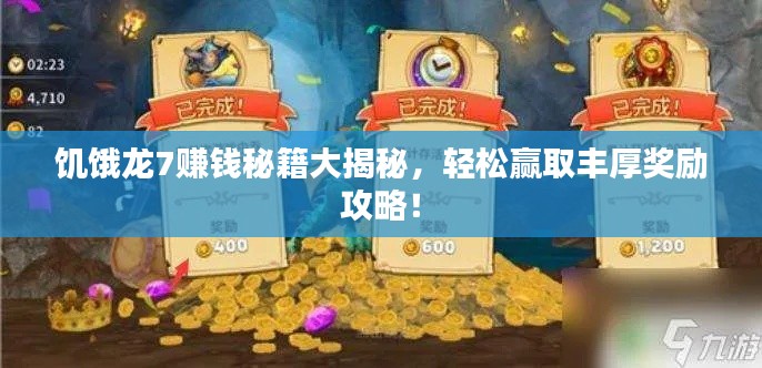 饥饿龙7赚钱秘籍大揭秘,轻松赢取丰厚奖励攻略!