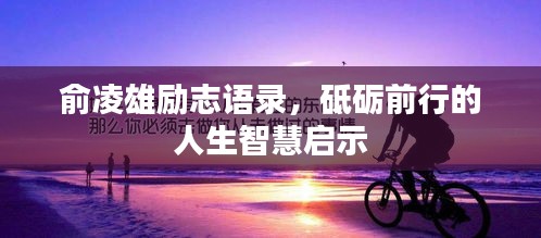 俞凌雄励志语录,砥砺前行的人生智慧启示