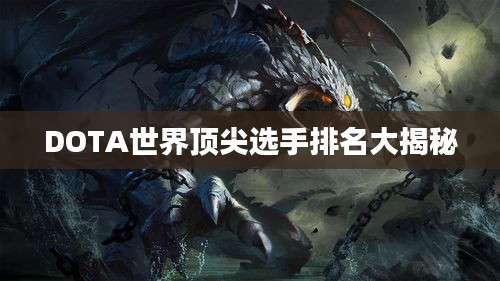 DOTA世界顶尖选手排名大揭秘