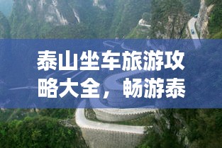 泰山坐车旅游攻略大全,畅游泰山,一站直达美景!