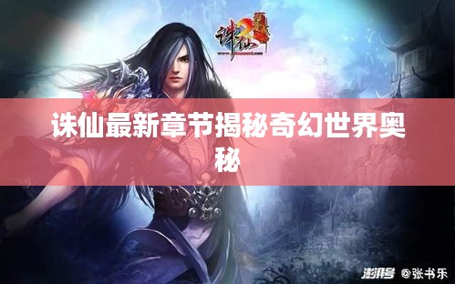 诛仙最新章节揭秘奇幻世界奥秘