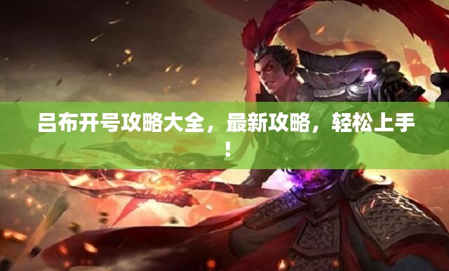 吕布开号攻略大全,最新攻略,轻松上手!