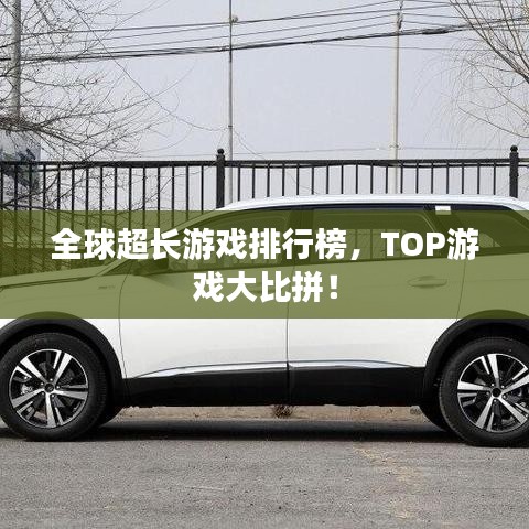 全球超长游戏排行榜,TOP游戏大比拼!