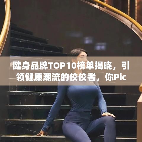 健身品牌TOP10榜单揭晓，引领健康潮流的佼佼者，你Pick谁？
