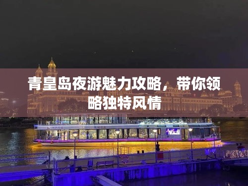 青皇岛夜游魅力攻略,带你领略独特风情
