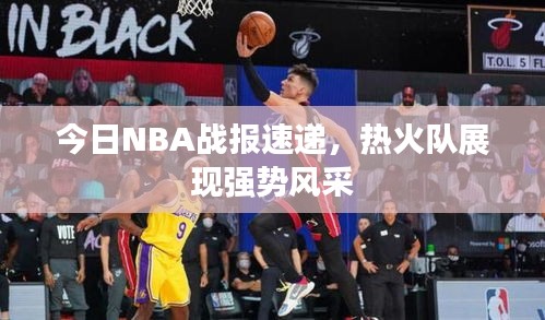 今日NBA战报速递,热火队展现强势风采