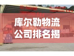 库尔勒物流公司排名揭晓,行业影响力大盘点
