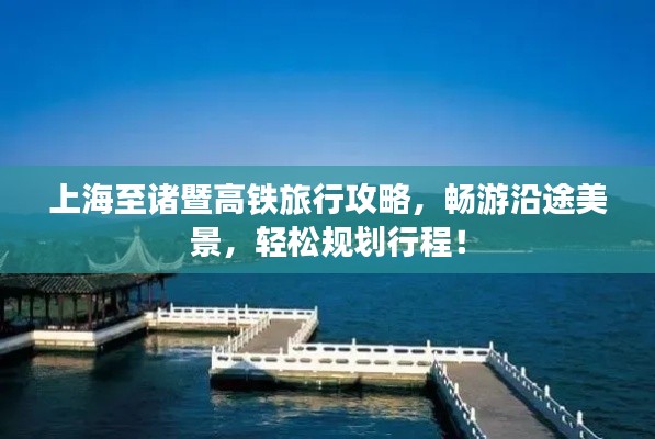 上海至诸暨高铁旅行攻略,畅游沿途美景,轻松规划行程!
