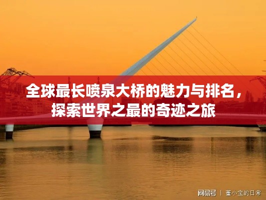 全球最长喷泉大桥的魅力与排名,探索世界之最的奇迹之旅