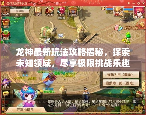 龙神最新玩法攻略揭秘,探索未知领域,尽享极限挑战乐趣!