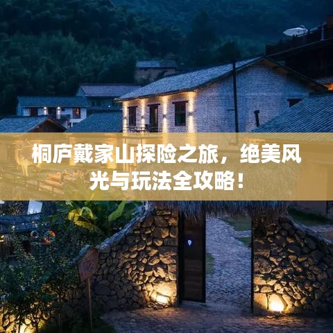 桐庐戴家山探险之旅,绝美风光与玩法全攻略!