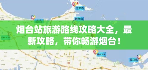 烟台站旅游路线攻略大全，最新攻略，带你畅游烟台！