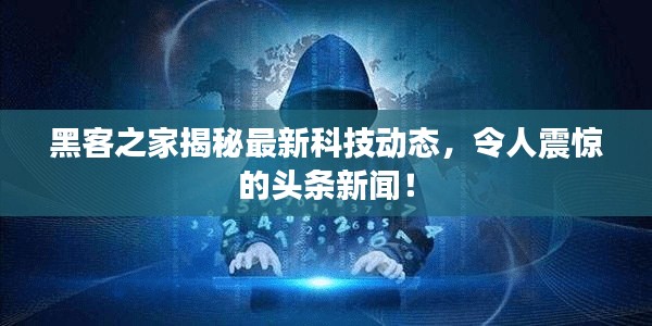 黑客之家揭秘最新科技动态,令人震惊的头条新闻!