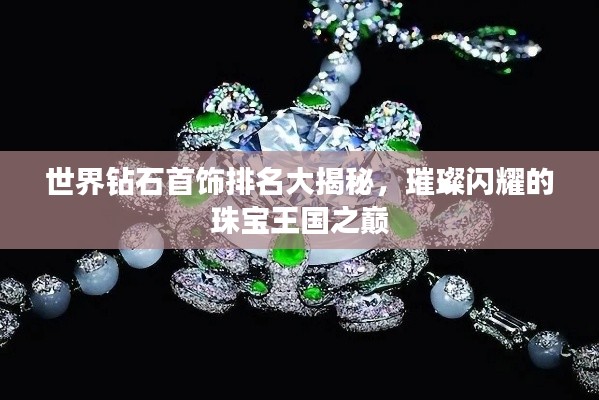 世界钻石首饰排名大揭秘，璀璨闪耀的珠宝王国之巅