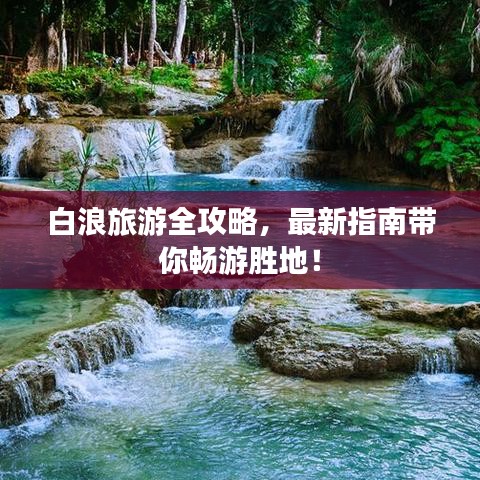 白浪旅游全攻略,最新指南带你畅游胜地!