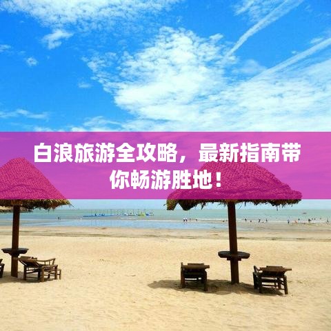 白浪旅游全攻略,最新指南带你畅游胜地!