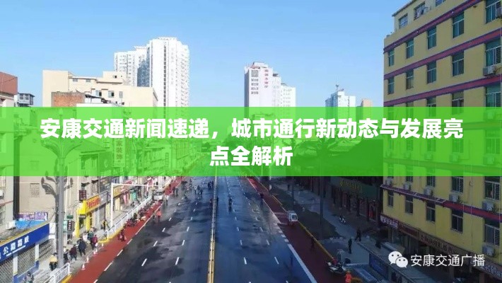 安康交通新闻速递，城市通行新动态与发展亮点全解析