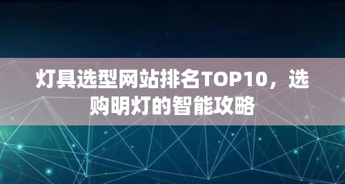 灯具选型网站排名TOP10,选购明灯的智能攻略