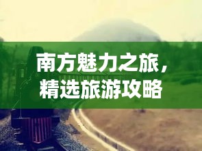 南方魅力之旅,精选旅游攻略,带你畅游南国风光
