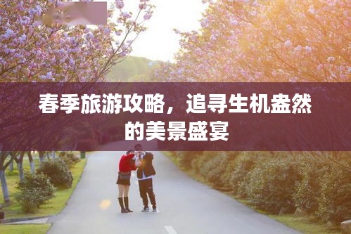 春季旅游攻略,追寻生机盎然的美景盛宴