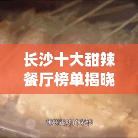 长沙十大甜辣餐厅榜单揭晓,美食盛宴引领味蕾狂欢