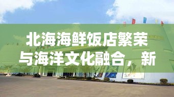 北海海鲜饭店繁荣与海洋文化融合,新闻头条报道