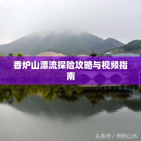 香炉山漂流探险攻略与视频指南
