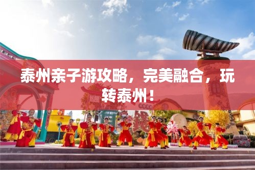 泰州亲子游攻略,完美融合,玩转泰州!