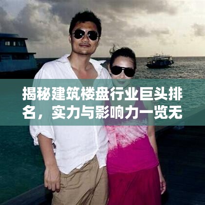 揭秘建筑楼盘行业巨头排名，实力与影响力一览无余