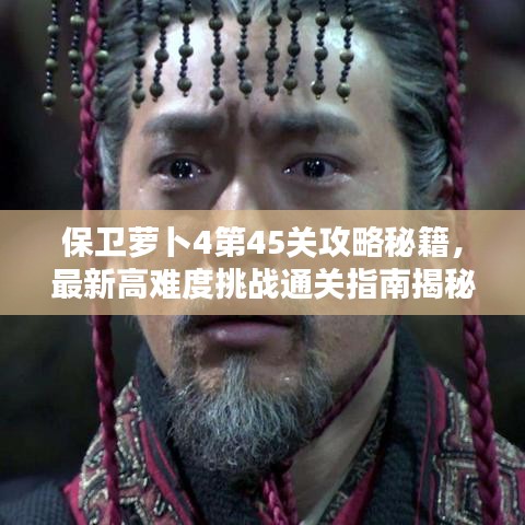 保卫萝卜4第45关攻略秘籍，最新高难度挑战通关指南揭秘！