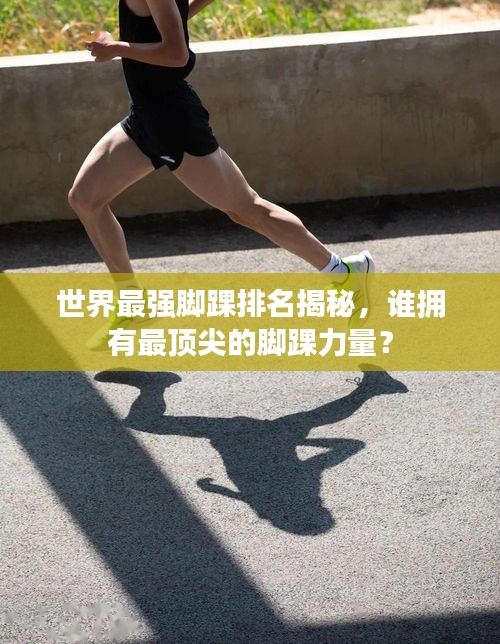 世界最强脚踝排名揭秘,谁拥有最顶尖的脚踝力量?