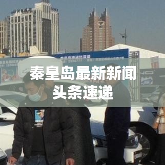 秦皇岛最新新闻头条速递