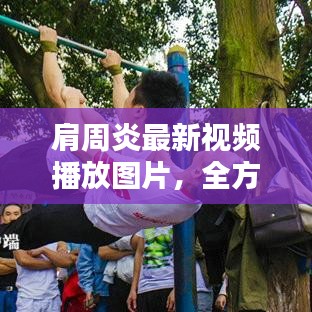 肩周炎最新视频播放图片,全方位解析预防与治疗肩周炎的方法