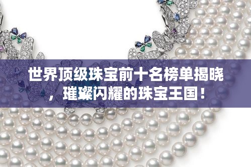 世界顶级珠宝前十名榜单揭晓,璀璨闪耀的珠宝王国!