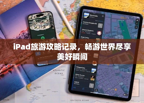 iPad旅游攻略记录,畅游世界尽享美好瞬间