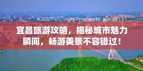 宜昌旅游攻略,揭秘城市魅力瞬间,畅游美景不容错过!
