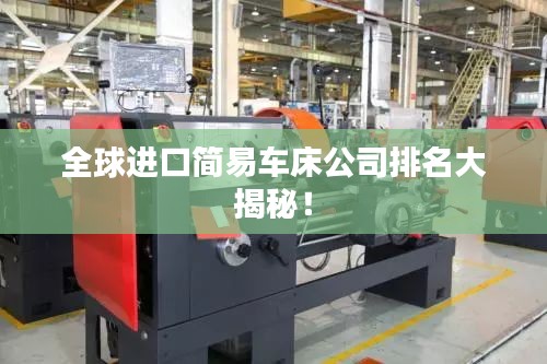 全球进口简易车床公司排名大揭秘!