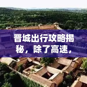 晋城出行攻略揭秘,除了高速,还有这些出行选择!最新消息一网打尽解析