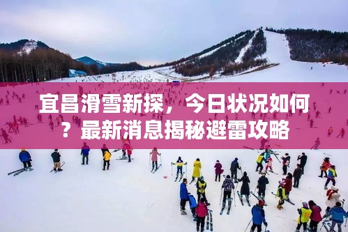 宜昌滑雪新探,今日状况如何?最新消息揭秘避雷攻略