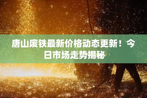 唐山废铁最新价格动态更新!今日市场走势揭秘