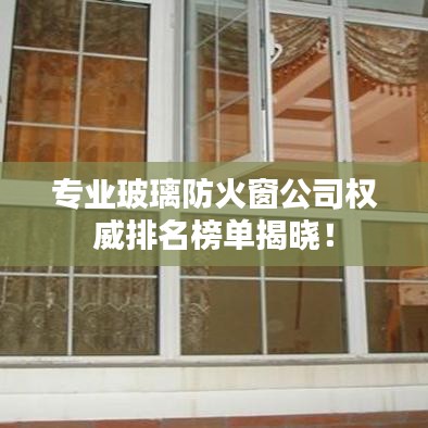 专业玻璃防火窗公司权威排名榜单揭晓！