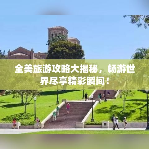 全美旅游攻略大揭秘,畅游世界尽享精彩瞬间!