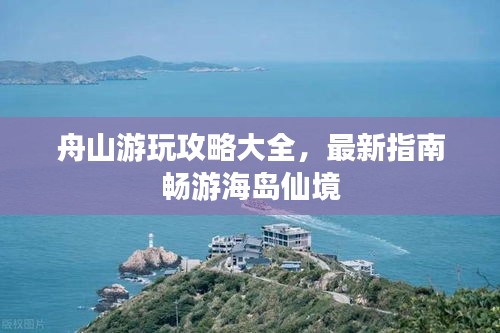 舟山游玩攻略大全，最新指南畅游海岛仙境