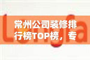 常州公司装修排行榜TOP榜,专业实力大比拼!