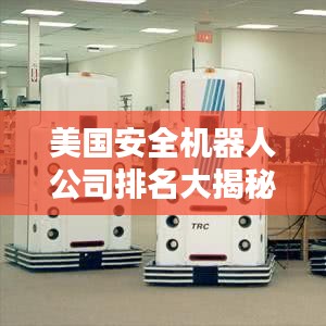 美国安全机器人公司排名大揭秘!